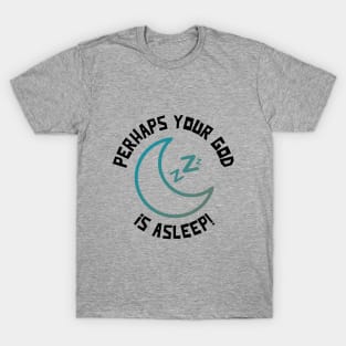 PERHAPS YOUR GOD iS ASLEEP! T-Shirt